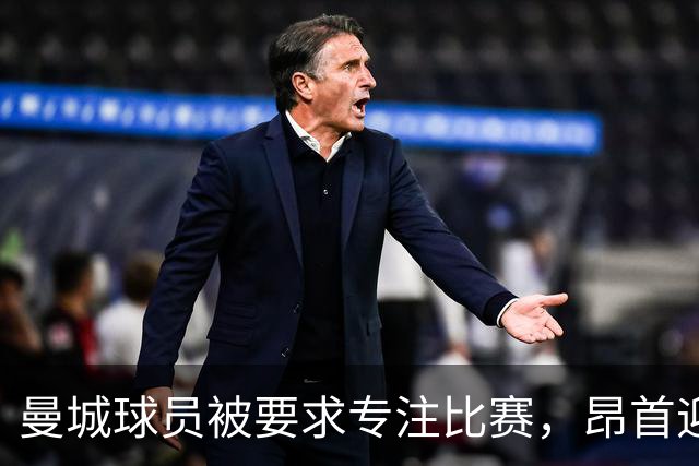 曼城球员被要求专注比赛，昂首迎接挑战